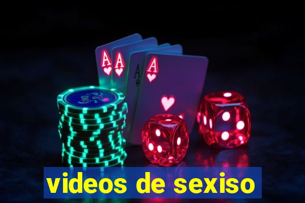 videos de sexiso